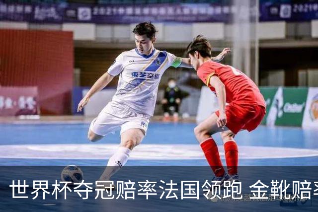 世界杯夺冠赔率法国领跑 金靴赔率姆巴佩压梅西凯恩