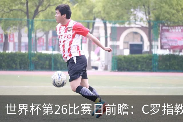 世界杯第26比赛日前瞻：C罗"指教"亚马尔！"好运"美国如何破心魔