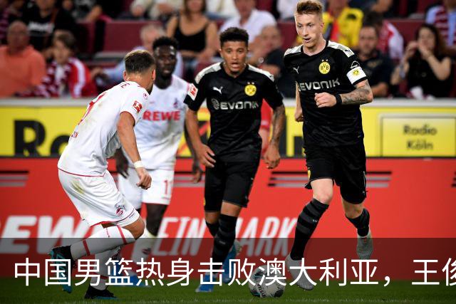 中国男篮热身击败澳大利亚，王俊杰、崔永熙打出亮眼表现