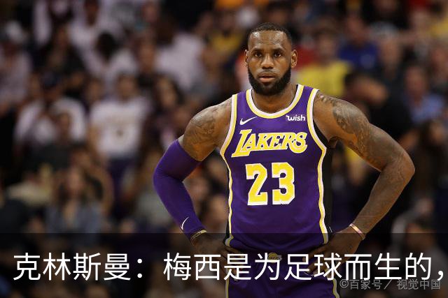 克林斯曼：梅西是为足球而生的，他完全有能力踢到2030年世界杯