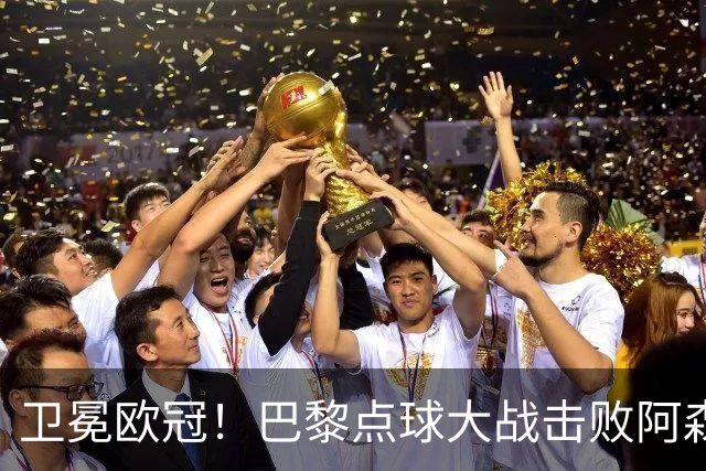 卫冕欧冠！巴黎点球大战击败阿森纳夺冠 加布里埃尔、埃泽失点
