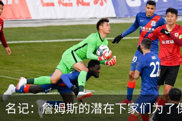 名记：詹姆斯的潜在下家们为了保持灵活性 错过/推迟了很多签约