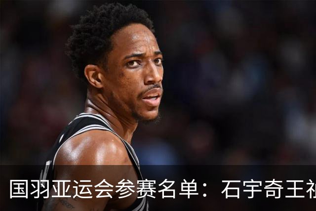 国羽亚运会参赛名单：石宇奇王祉怡领衔单打 梁王圣坛出击双打