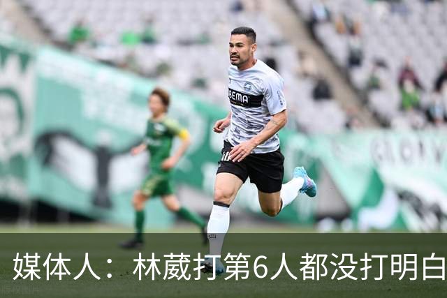 媒体人：林葳打第6人都没打明白 因北卡不保证上场时间就不去？