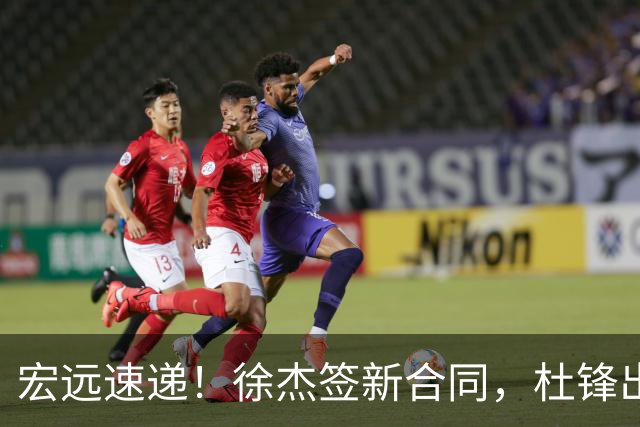 宏远速递！徐杰签新合同，杜锋出席重要活动，朱芳雨深夜发声