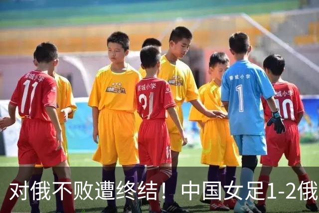 对俄不败遭终结！中国女足1-2俄罗斯女足 王霜世界波难救主