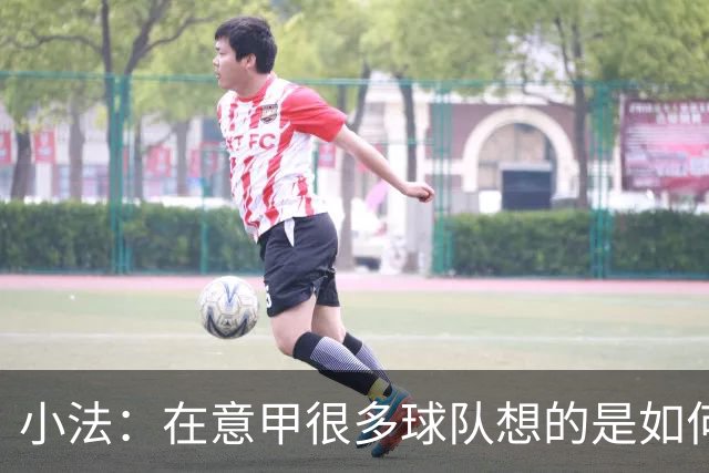小法：在意甲很多球队想的是如何用防守击败你，而不是进攻