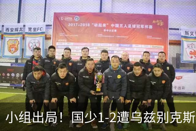 小组出局！国少1-2遭乌兹别克斯坦逆转 张城瑞破门后防两度漏人