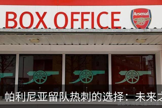 帕利尼亚留队热刺的选择：未来之路与葡萄牙体育的潜在威胁