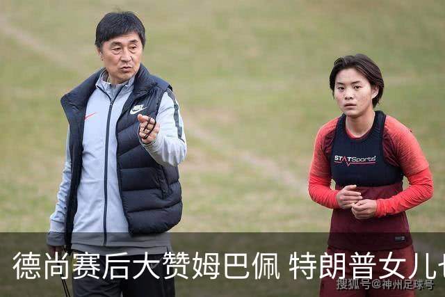 德尚赛后大赞姆巴佩 特朗普女儿也带孩子与他合影