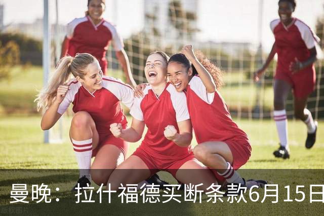 曼晚：拉什福德买断条款6月15日到期，巴萨尚未与曼联就此沟通