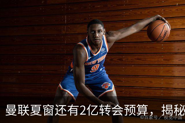 曼联夏窗还有2亿转会预算，揭秘拉爵买人价格上限！恐无新援参与集训