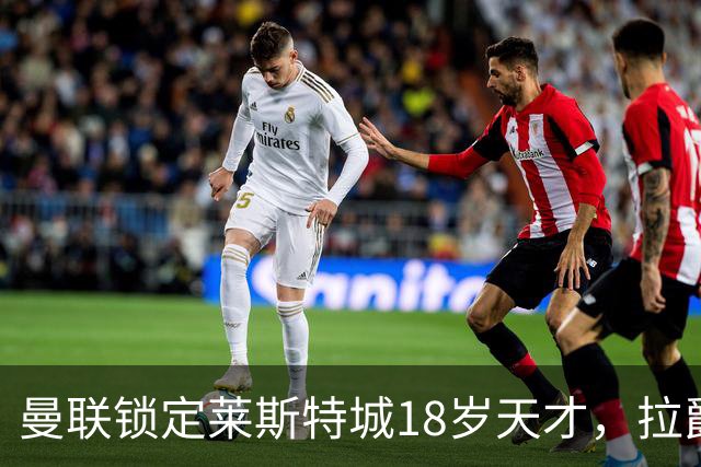 曼联锁定莱斯特城18岁天才，拉爵的“青训哲学”又在发威？曼联最近又盯上莱斯特城了——这次是一个刚满18岁的中场