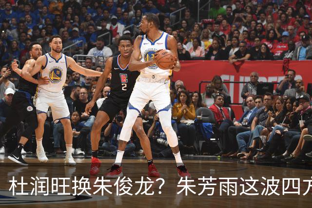 杜润旺换朱俊龙？朱芳雨这波四方大交易要是成了，CBA太疯狂