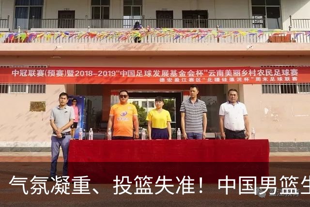 气氛凝重、投篮失准！中国男篮生死战能否突围省队？