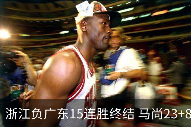 浙江负广东15连胜终结 马尚23+8陆文博27分