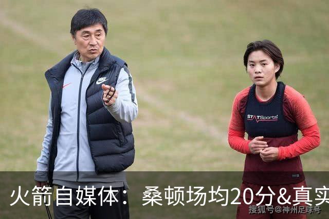 火箭自媒体：桑顿场均20分&真实命中率62% 是完美的乌度卡式球员