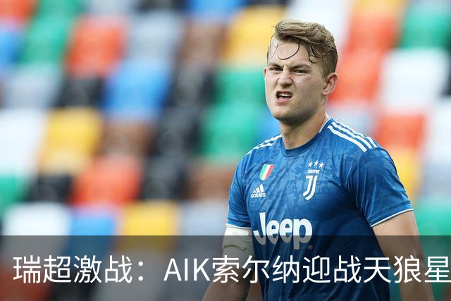 瑞超激战：AIK索尔纳迎战天狼星，积分榜对决引人关注