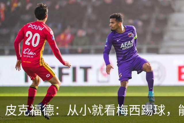 皮克福德：从小就看梅西踢球，能和他交手很棒；我们不能只盯着他