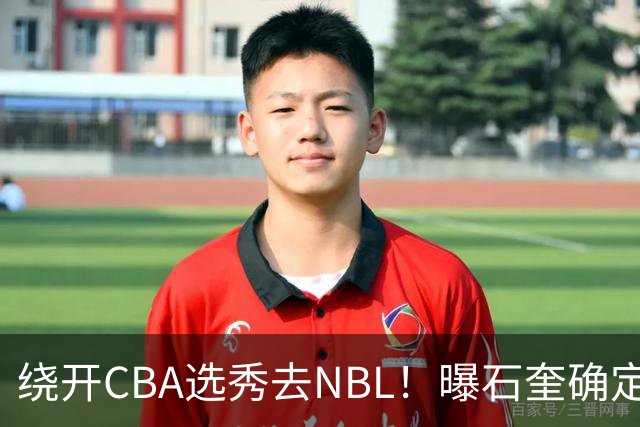 绕开CBA选秀去NBL！曝石奎确定新东家，不得不说这步棋走得真清醒