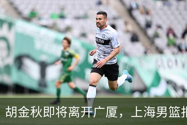 胡金秋即将离开广厦，上海男篮报价最高迎来新下家