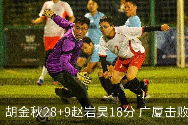 胡金秋28+9赵岩昊18分 广厦击败深圳取2连胜