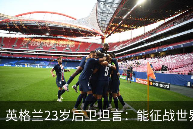 英格兰23岁后卫坦言：能征战世界杯，与离开利物浦有直接关系