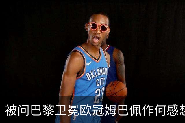 被问巴黎卫冕欧冠姆巴佩作何感想？ 德尚：他心情极佳