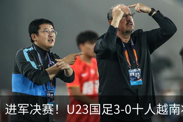 进军决赛！U23国足3-0十人越南将战日本 彭啸向余望王钰栋破门