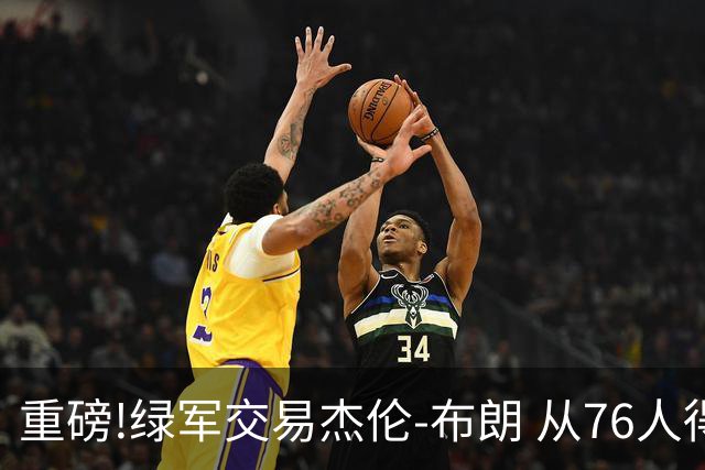 重磅!绿军交易杰伦-布朗 从76人得到乔治+2首轮+2次轮