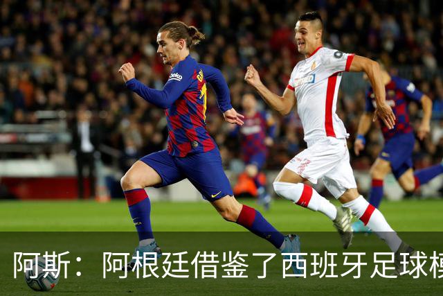 阿斯：阿根廷借鉴了西班牙足球模式，并取得了成功