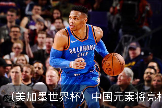 （美加墨世界杯）中国元素将亮相美加墨世界杯
