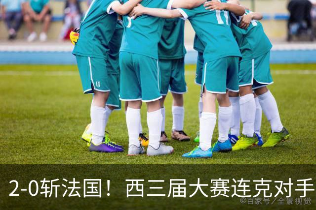 2-0斩法国！西三届大赛连克对手，足坛现3赢家2输家！