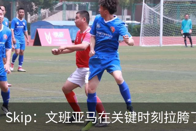 Skip：文班亚马在关键时刻拉胯了 他投丢了两个关键球+致命的失误